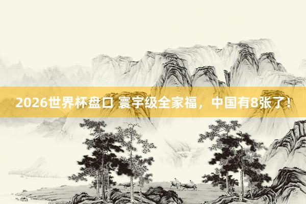 2026世界杯盘口 寰宇级全家福，<a href=