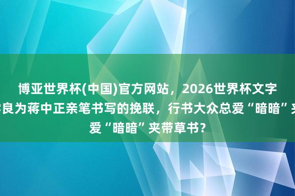 博亚世界杯(中国)官方网站，2026世界杯文字直播 张学良为蒋中正亲笔书写的挽联，行书大众总爱“暗暗”夹带草书？