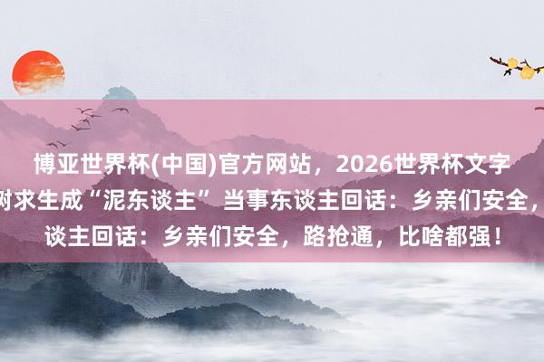 博亚世界杯(中国)官方网站,2026世界杯文字直播 激流泥浆中抱树求生成“泥东谈主” 当事东谈主回话:乡亲们安全,路抢通,比啥都强!