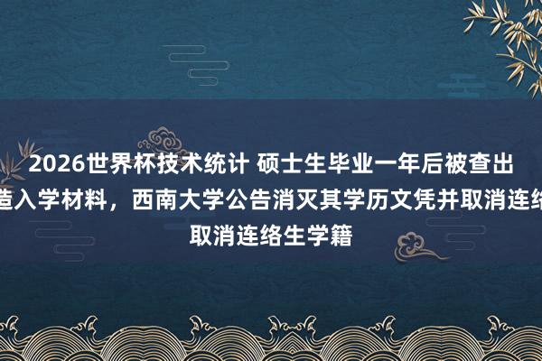 2026世界杯技术统计 硕士生毕业一年后被查出当初伪造入学材料,西南大学公告消灭其学历文凭并取消连络生学籍