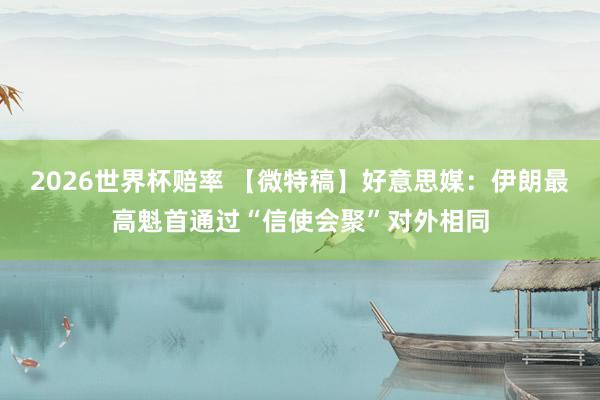 2026世界杯赔率 【微特稿】好意思媒:伊朗最高魁首通过“信使会聚”对外相同