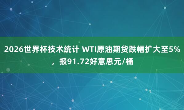 2026世界杯技术统计 WTI原油期货跌幅扩大至5%，报91.72好意思元/桶