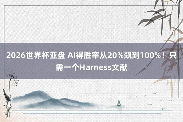 2026世界杯亚盘 AI得胜率从20%飙到100%!只需一个Harness文献