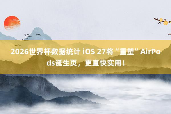 2026世界杯数据统计 iOS 27将“重塑”AirPods诞生页,更直快实用!