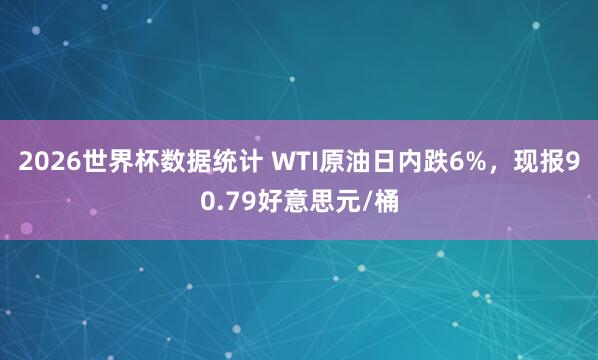 2026世界杯数据统计 WTI原油日内跌6%，现报90.79好意思元/桶