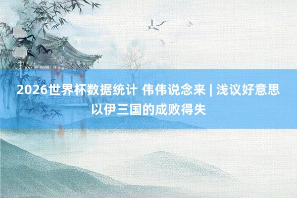 2026世界杯数据统计 伟伟说念来 | 浅议好意思以伊三国的成败得失