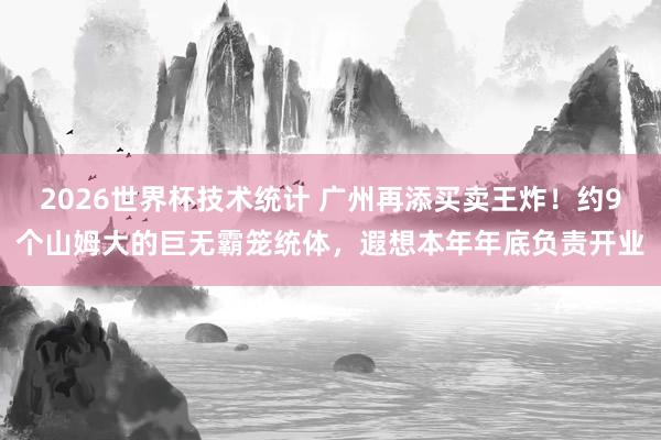 2026世界杯技术统计 广州再添买卖王炸!约9个山姆大的巨无霸笼统体,遐想本年年底负责开业
