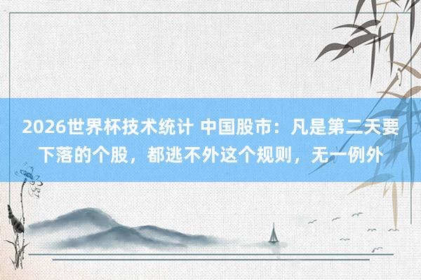 2026世界杯技术统计 中国股市:凡是第二天要下落的个股,都逃不外这个规则,无一例外