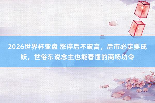 2026世界杯亚盘 涨停后不破高,后市必定要成妖,世俗东说念主也能看懂的商场功令