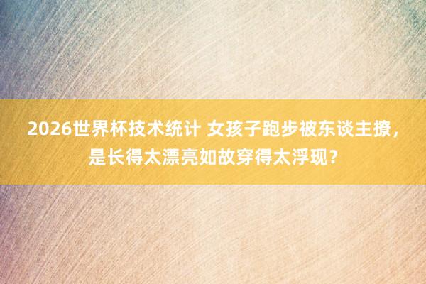 2026世界杯技术统计 女孩子跑步被东谈主撩,是长得太漂亮如故穿得太浮现?