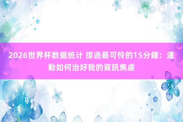 2026世界杯数据统计 撐過最可怜的15分鐘:運動如何治好我的資訊焦慮