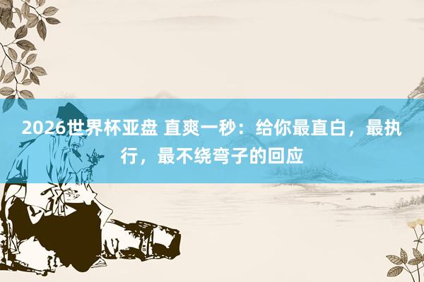 2026世界杯亚盘 直爽一秒:给你最直白,最执行,最不绕弯子的回应