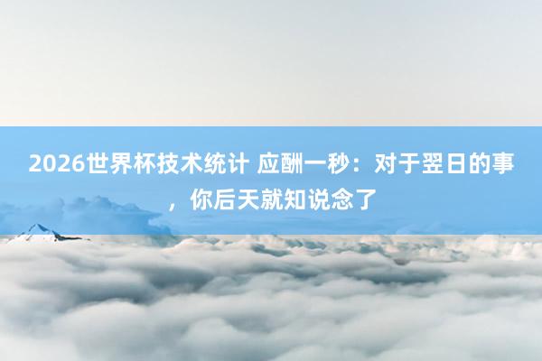2026世界杯技术统计 应酬一秒:对于翌日的事,你后天就知说念了