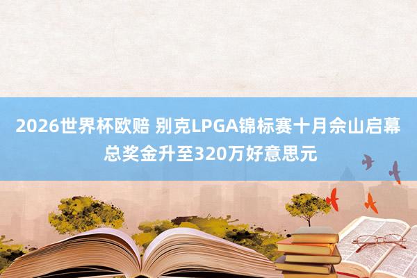 2026世界杯欧赔 别克LPGA锦标赛十月佘山启幕 总奖金升至320万好意思元