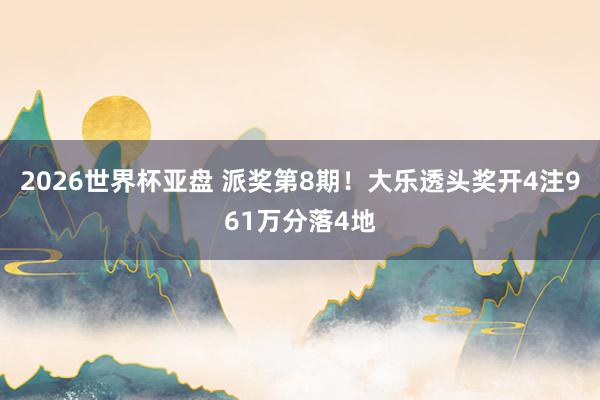 2026世界杯亚盘 派奖第8期!大乐透头奖开4注961万分落4地