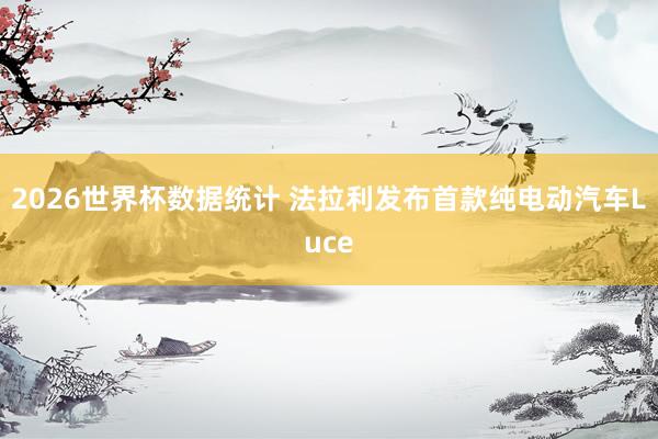 2026世界杯数据统计 法拉利发布首款纯电动汽车Luce