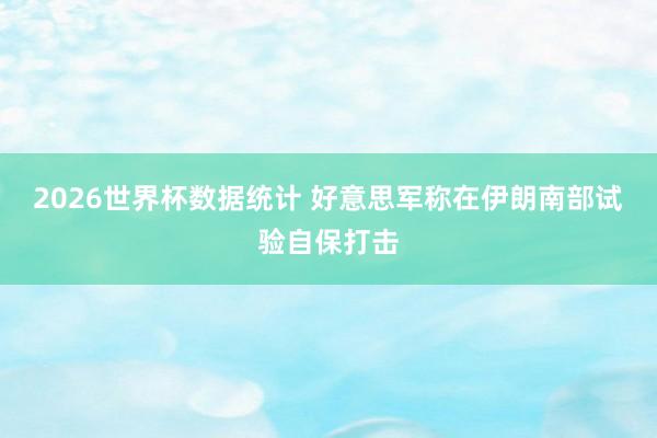 2026世界杯数据统计 好意思军称在伊朗南部试验自保打击