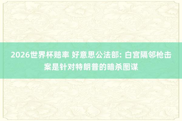 2026世界杯赔率 好意思公法部: 白宫隔邻枪击案是针对特朗普的暗杀图谋