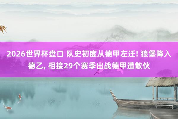 2026世界杯盘口 队史初度从德甲左迁! 狼堡降入德乙, 相接29个赛季出战德甲遭散伙