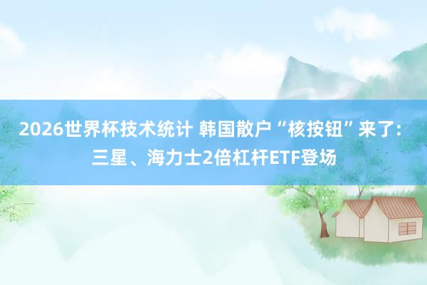 2026世界杯技术统计 韩国散户“核按钮”来了: 三星、海力士2倍杠杆ETF登场