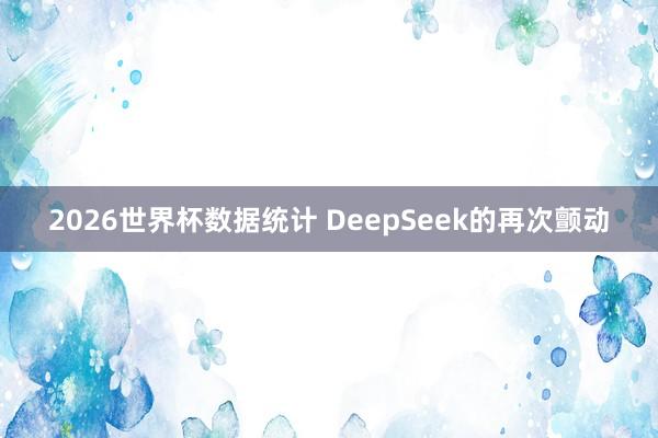 2026世界杯数据统计 DeepSeek的再次颤动