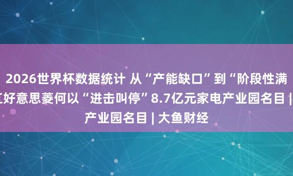 2026世界杯数据统计 从“产能缺口”到“阶段性满足”, 长虹好意思菱何以“进击叫停”8.7亿元家电产业园名目 | 大鱼财经