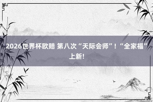 2026世界杯欧赔 第八次“天际会师”! “全家福”上新!