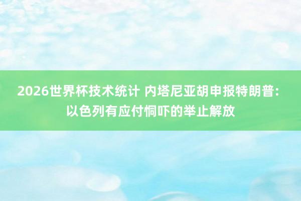 2026世界杯技术统计 内塔尼亚胡申报特朗普: 以色列有应付恫吓的举止解放