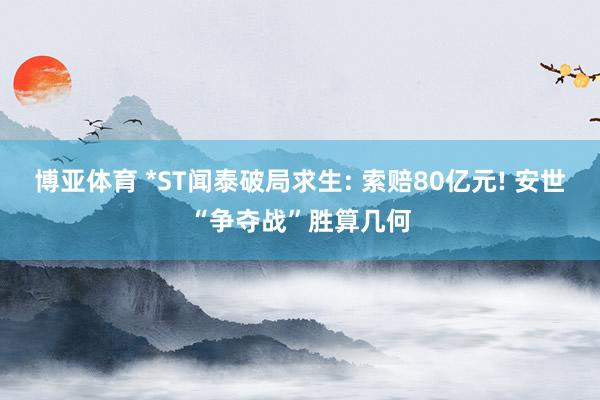 博亚体育 *ST闻泰破局求生: 索赔80亿元! 安世“争夺战”胜算几何