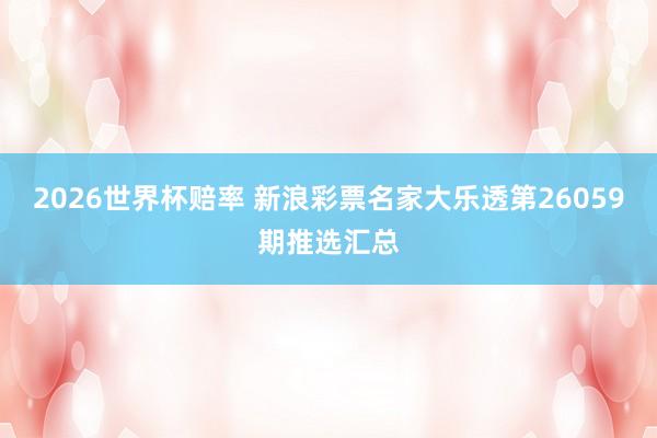 2026世界杯赔率 新浪彩票名家大乐透第26059期推选汇总