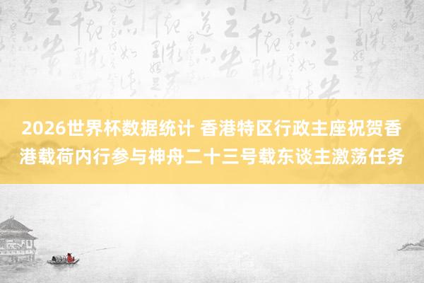 2026世界杯数据统计 香港特区行政主座祝贺香港载荷内行参与神舟二十三号载东谈主激荡任务
