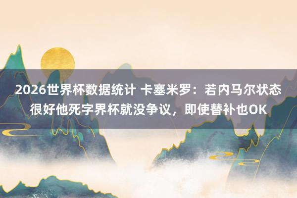 2026世界杯数据统计 卡塞米罗：若内马尔状态很好他死字界杯就没争议，即使替补也OK