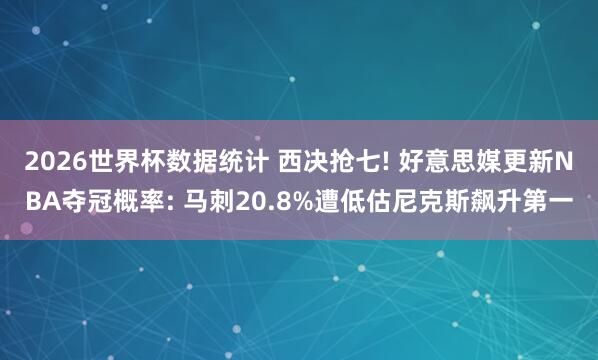 2026世界杯数据统计 西决抢七! 好意思媒更新NBA夺冠概率: 马刺20.8%遭低估尼克斯飙升第一
