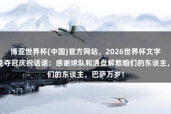 博亚世界杯(中国)官方网站,2026世界杯文字直播 弗里克夺冠庆祝话语:感谢球队和通盘解救咱们的东谈主,巴萨万岁!