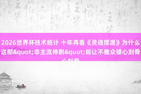 2026世界杯技术统计 十年再看《灵魂摆渡》为什么这部"非主流神剧"能让不雅众镂心刻骨