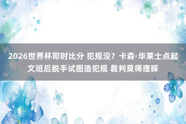 2026世界杯即时比分 犯规没？卡森·华莱士点起文班后脱手试图造犯规 裁判莫得理睬
