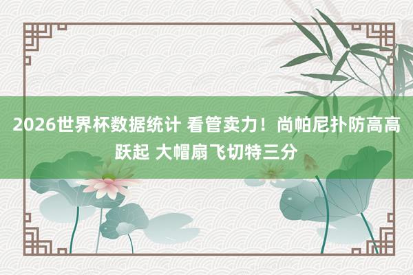 2026世界杯数据统计 看管卖力！尚帕尼扑防高高跃起 大帽扇飞切特三分