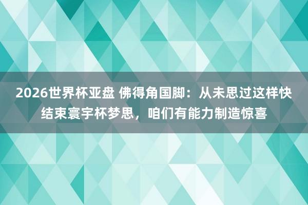 2026世界杯亚盘 佛得角国脚：从未思过这样快结束寰宇杯梦思，咱们有能力制造惊喜