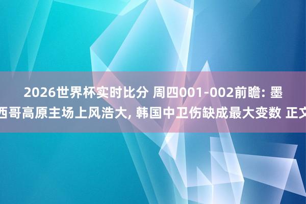 2026世界杯实时比分 周四001-002前瞻: 墨西哥高原主场上风浩大, 韩国中卫伤缺成最大变数 正文