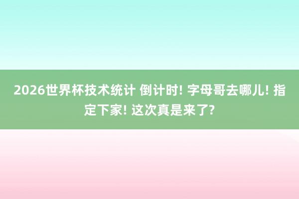 2026世界杯技术统计 倒计时! 字母哥去哪儿! 指定下家! 这次真是来了?