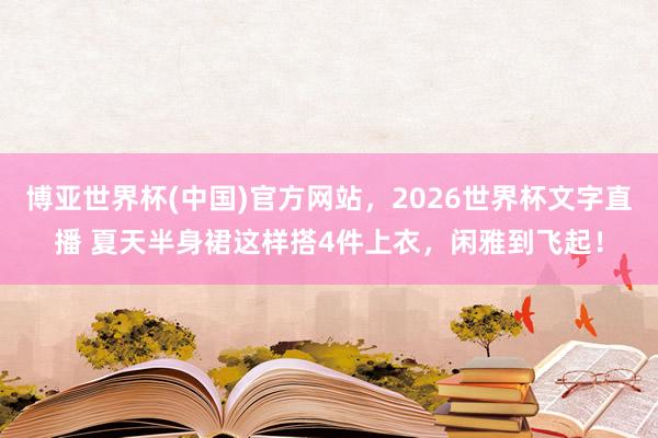 博亚世界杯(中国)官方网站,2026世界杯文字直播 夏天半身裙这样搭4件上衣,闲雅到飞起!