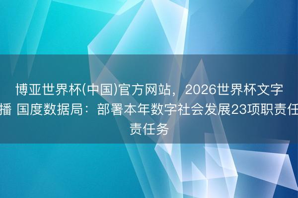 博亚世界杯(中国)官方网站，2026世界杯文字直播 国度数据局：部署本年数字社会发展23项职责任务