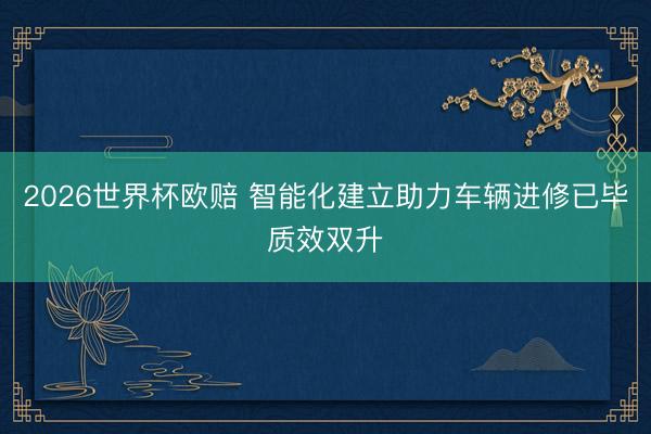 2026世界杯欧赔 智能化建立助力车辆进修已毕质效双升