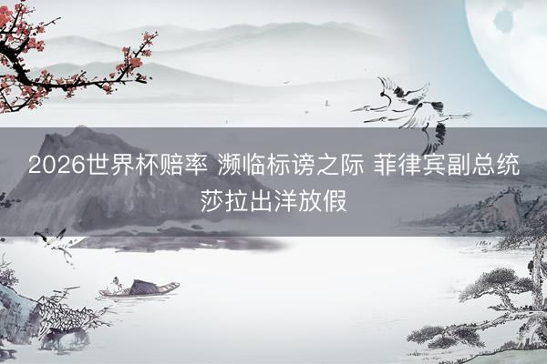 2026世界杯赔率 濒临标谤之际 菲律宾副总统莎拉出洋放假